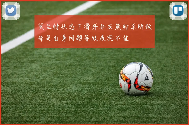 莫兰特状态下滑并非灰熊封杀所致而是自身问题导致表现不佳