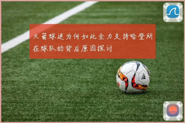 火箭球迷为何如此全力支持哈登所在球队的背后原因探讨