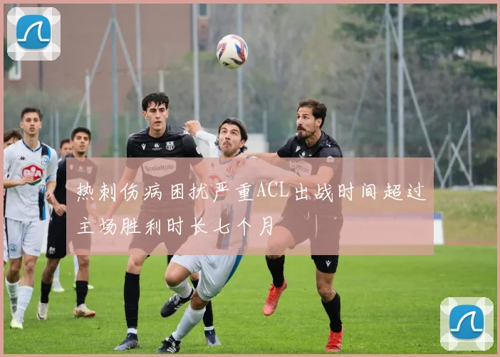 热刺伤病困扰严重ACL出战时间超过主场胜利时长七个月
