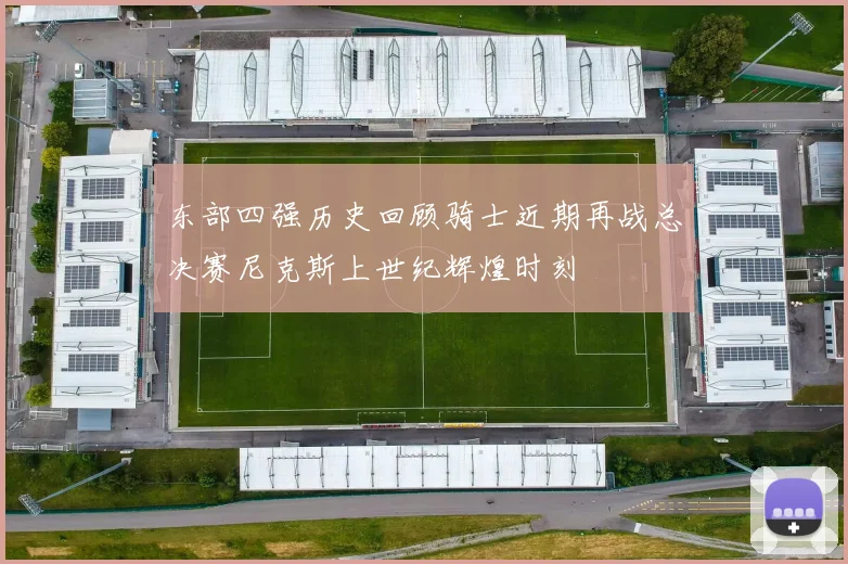 东部四强历史回顾骑士近期再战总决赛尼克斯上世纪辉煌时刻