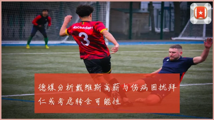德媒分析戴维斯高薪与伤病困扰拜仁或考虑转会可能性