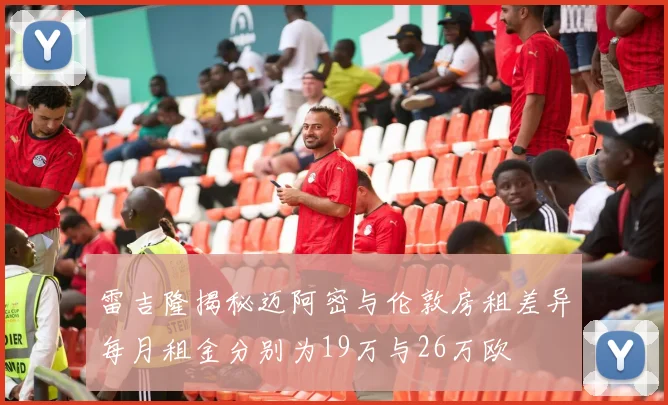 雷吉隆揭秘迈阿密与伦敦房租差异每月租金分别为19万与26万欧