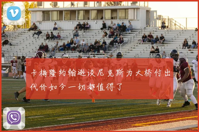 卡梅隆约翰逊谈尼克斯为大桥付出代价如今一切都值得了