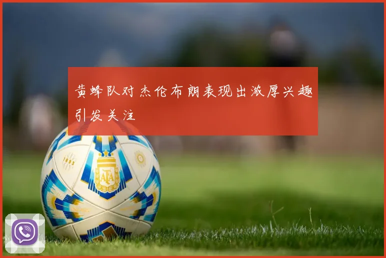 黄蜂队对杰伦布朗表现出浓厚兴趣引发关注