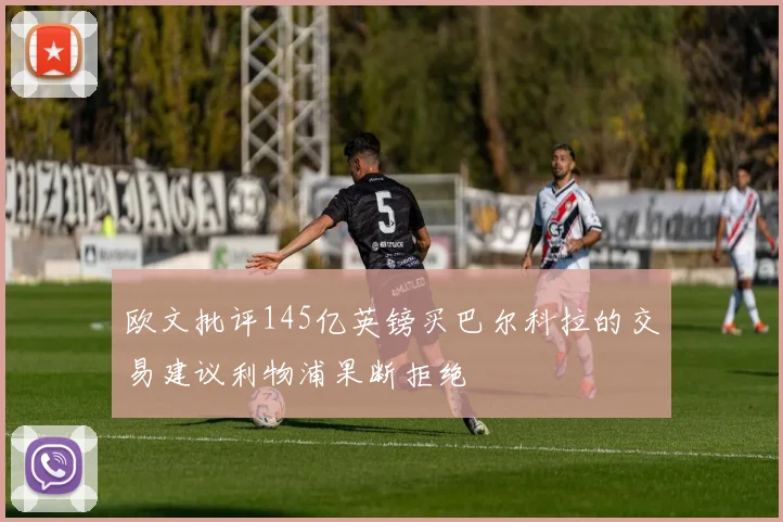 欧文批评145亿英镑买巴尔科拉的交易建议利物浦果断拒绝