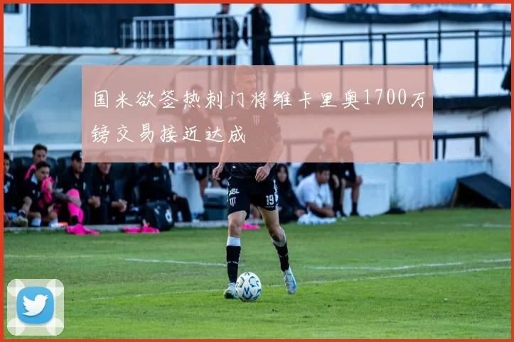 国米欲签热刺门将维卡里奥1700万镑交易接近达成