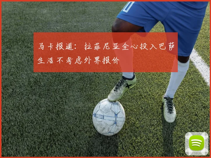马卡报道：拉菲尼亚全心投入巴萨生活不考虑外界报价
