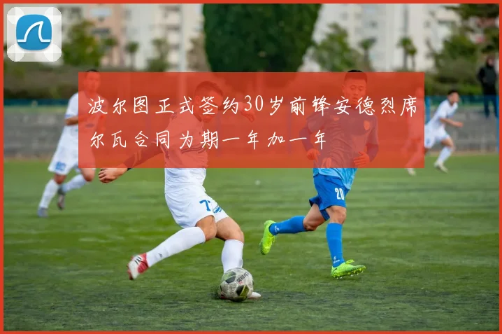 波尔图正式签约30岁前锋安德烈席尔瓦合同为期一年加一年
